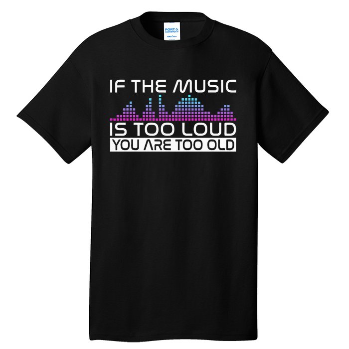 If The Music Is Too Loud You Are Too Old Music Lover Tall T-Shirt