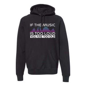 If The Music Is Too Loud You Are Too Old Music Lover Premium Hoodie