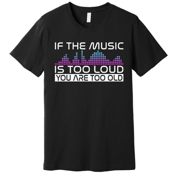 If The Music Is Too Loud You Are Too Old Music Lover Premium T-Shirt