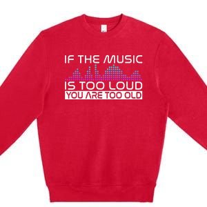 If The Music Is Too Loud You Are Too Old Music Lover Premium Crewneck Sweatshirt