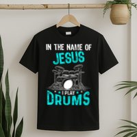 In The Name Of Jesus I Play Drums For Christian Drummer T-Shirt