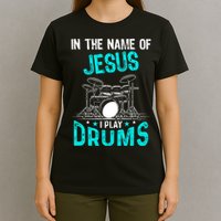 In The Name Of Jesus I Play Drums For Christian Drummer T-Shirt