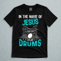 In The Name Of Jesus I Play Drums For Christian Drummer T-Shirt