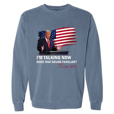 IM Talking Now Does That Sound Familiar Trump 2024 Garment-Dyed Sweatshirt