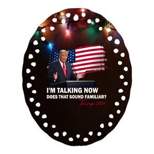 IM Talking Now Does That Sound Familiar Trump 2024 Election Ceramic Oval Ornament