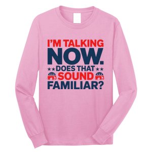 IM Talking Now Does That Sound Familiar Trump For President Long Sleeve Shirt