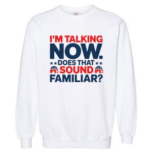 IM Talking Now Does That Sound Familiar Trump For President Garment-Dyed Sweatshirt