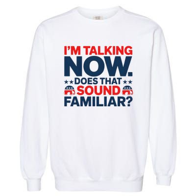 IM Talking Now Does That Sound Familiar Trump For President Garment-Dyed Sweatshirt