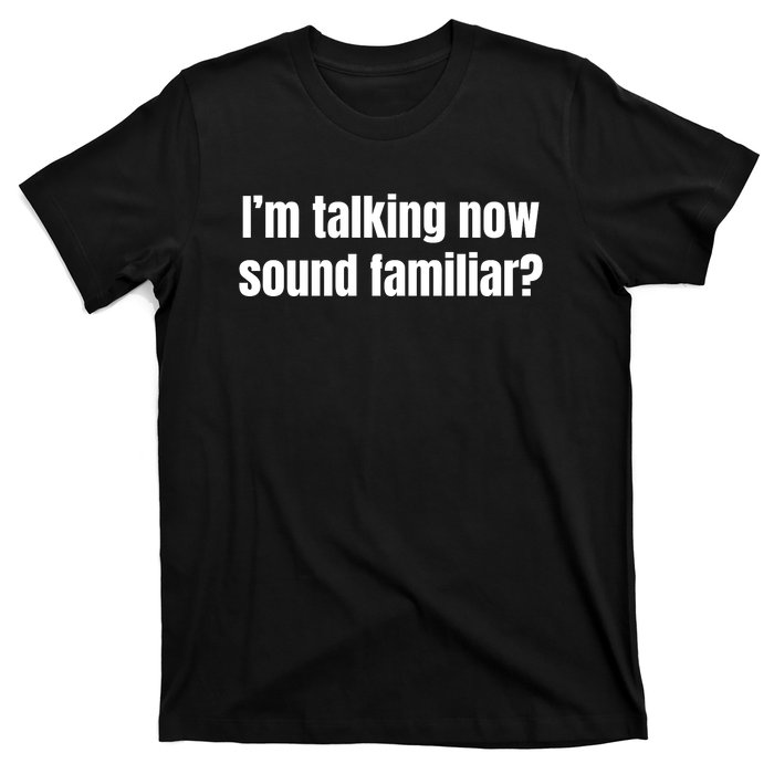 I’M Talking Now Sound Familiar Funny T-Shirt