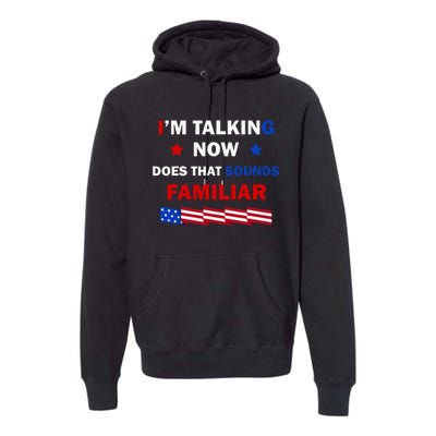 I’M Talking Now Does That Sound Familiar Donald Trump 2024 Premium Hoodie