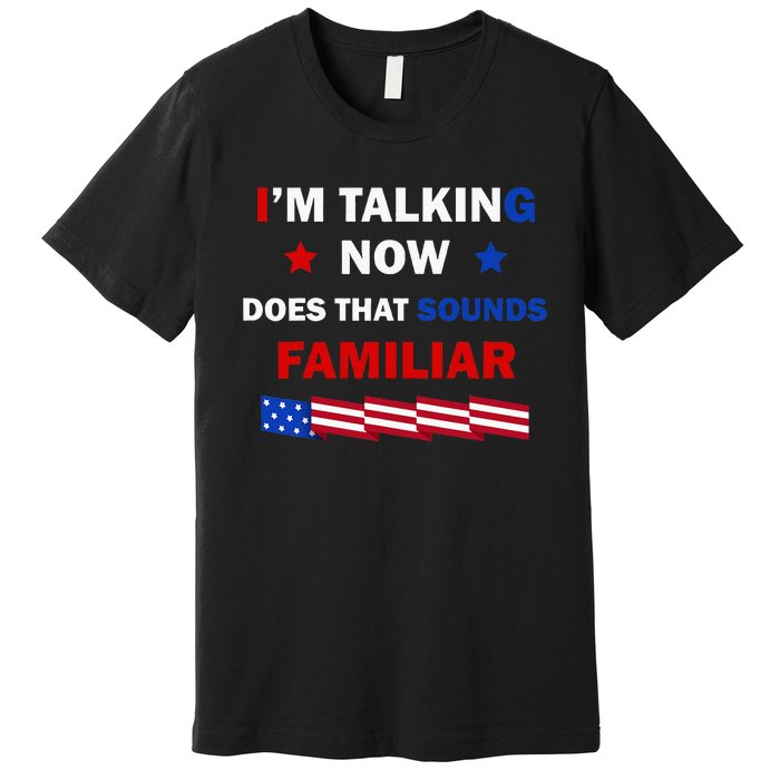 I’M Talking Now Does That Sound Familiar Donald Trump 2024 Premium T-Shirt