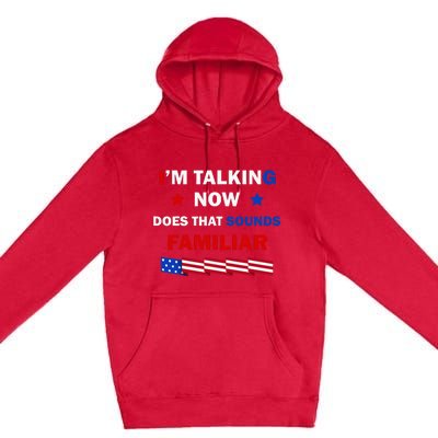 I’M Talking Now Does That Sound Familiar Donald Trump 2024 Premium Pullover Hoodie