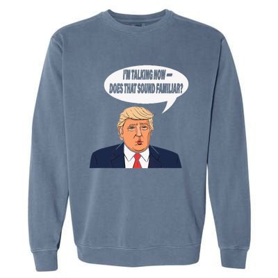 IM Talking Now Does That Sound Familiar Funny Trump Garment-Dyed Sweatshirt