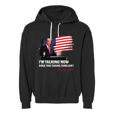 IM Talking Now Does That Sound Familiar Trump 2024 Election Garment-Dyed Fleece Hoodie