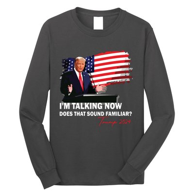 IM Talking Now Does That Sound Familiar Trump 2024 Election Long Sleeve Shirt