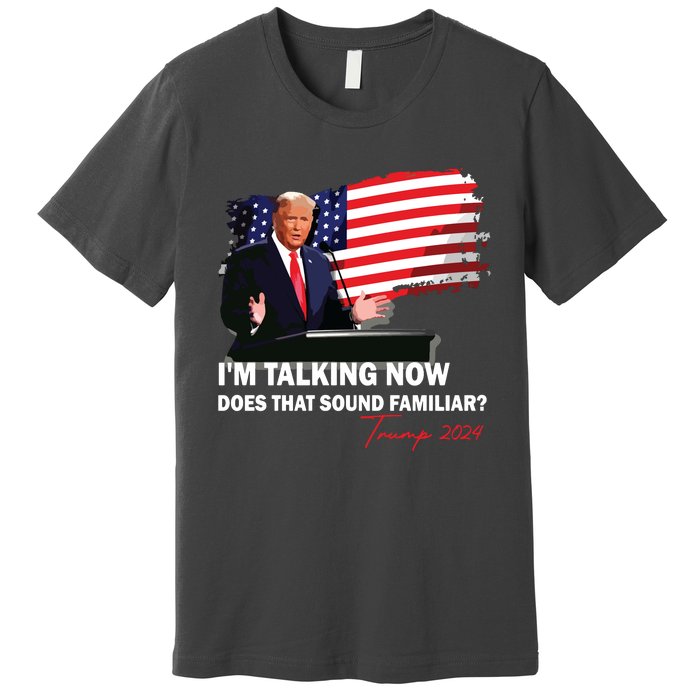 IM Talking Now Does That Sound Familiar Trump 2024 Election Premium T-Shirt