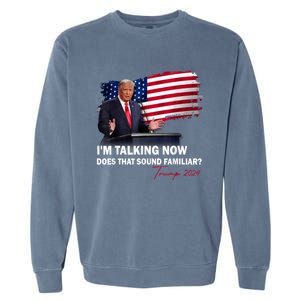 IM Talking Now Does That Sound Familiar Trump 2024 Election Garment-Dyed Sweatshirt