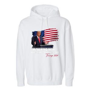 IM Talking Now Does That Sound Familiar Trump 2024 Election Garment-Dyed Fleece Hoodie