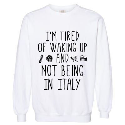 Im Tired Of Waking Up And Not Being In Italy Italian Garment-Dyed Sweatshirt