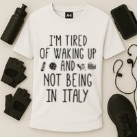 Im Tired Of Waking Up And Not Being In Italy Italian Performance Shirt
