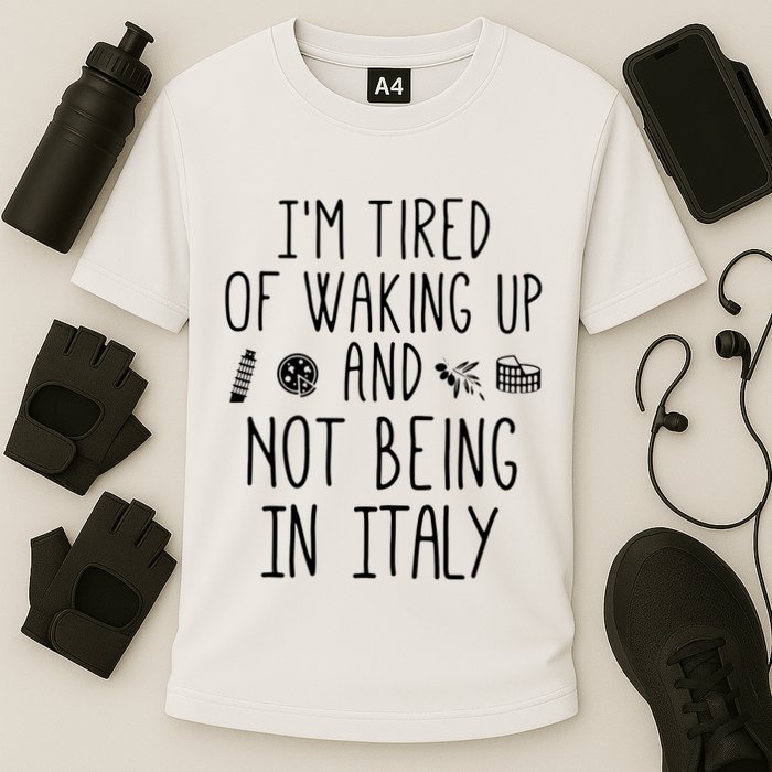 Im Tired Of Waking Up And Not Being In Italy Italian Performance Shirt