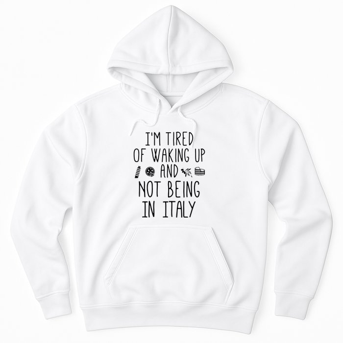 Im Tired Of Waking Up And Not Being In Italy Italian Hoodie