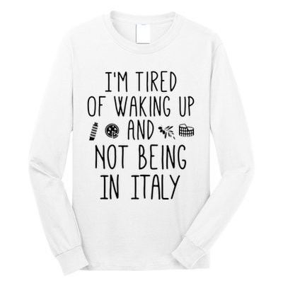 Im Tired Of Waking Up And Not Being In Italy Italian Long Sleeve Shirt