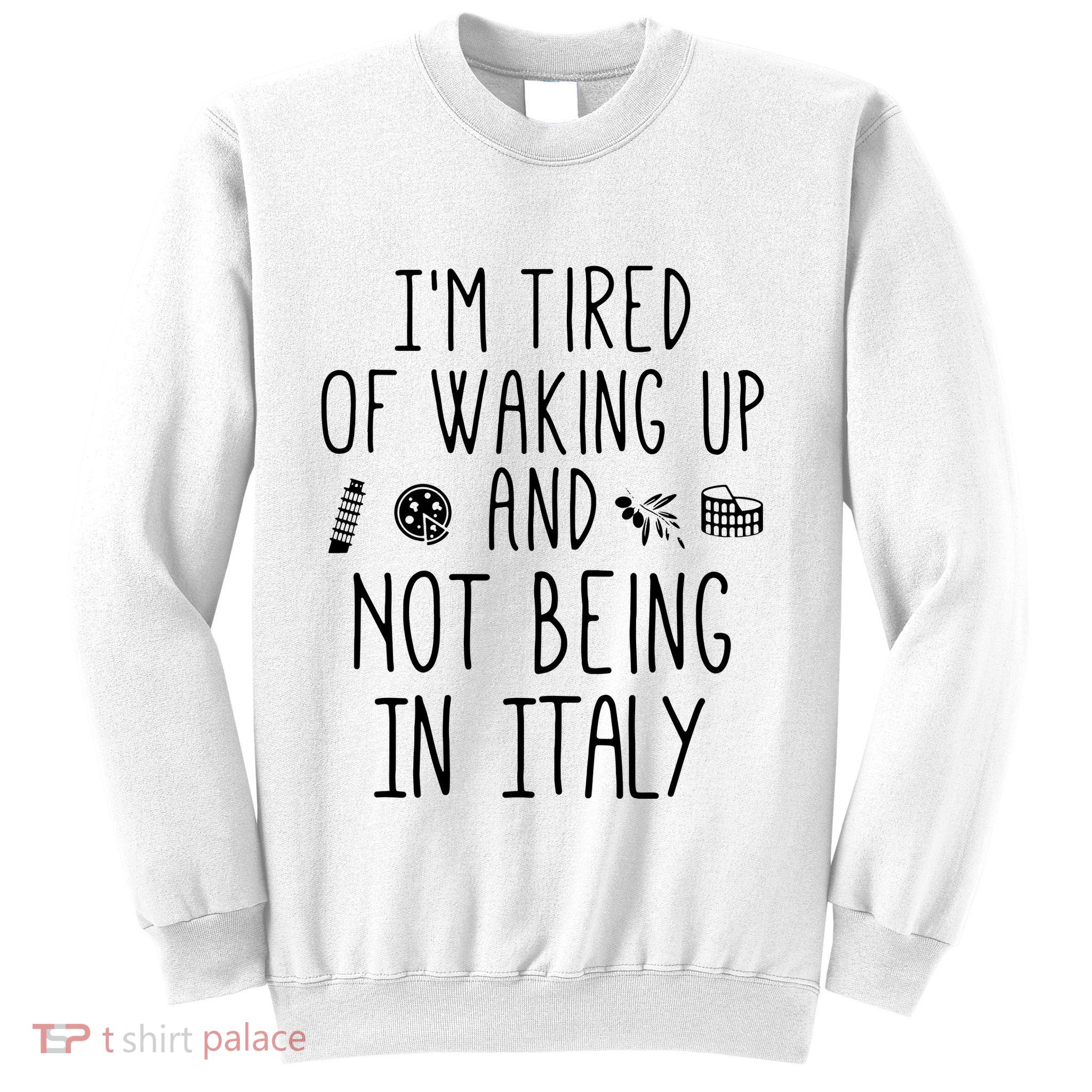 Im Tired Of Waking Up And Not Being In Italy Italian Sweatshirt