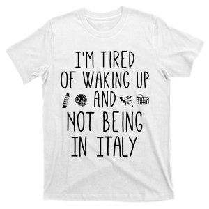 Im Tired Of Waking Up And Not Being In Italy Italian T-Shirt