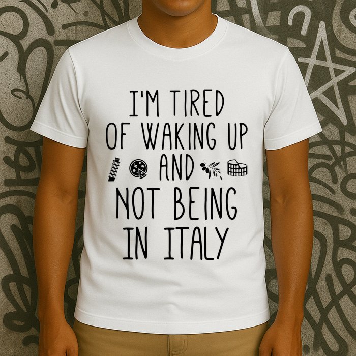 Im Tired Of Waking Up And Not Being In Italy Italian T-Shirt