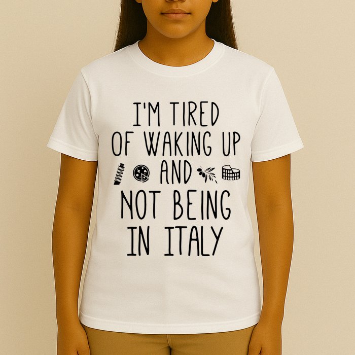 Im Tired Of Waking Up And Not Being In Italy Italian T-Shirt
