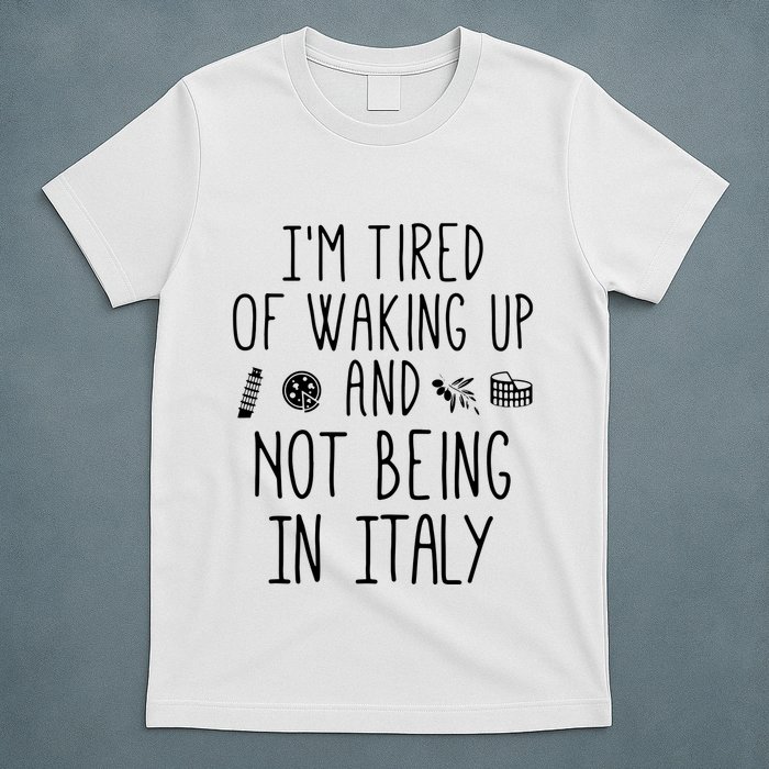 Im Tired Of Waking Up And Not Being In Italy Italian T-Shirt