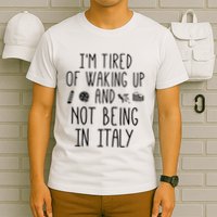 Im Tired Of Waking Up And Not Being In Italy Italian T-Shirt