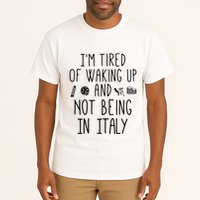 Im Tired Of Waking Up And Not Being In Italy Italian Tall T-Shirt