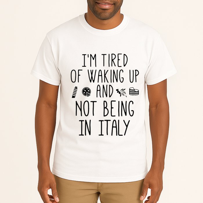 Im Tired Of Waking Up And Not Being In Italy Italian Tall T-Shirt