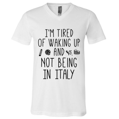 Im Tired Of Waking Up And Not Being In Italy Italian V-Neck T-Shirt