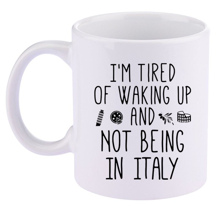 Im Tired Of Waking Up And Not Being In Italy Italian 11oz C Handle Ceramic Mug