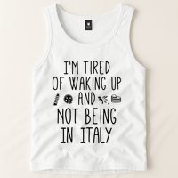 Im Tired Of Waking Up And Not Being In Italy Italian Tank Top