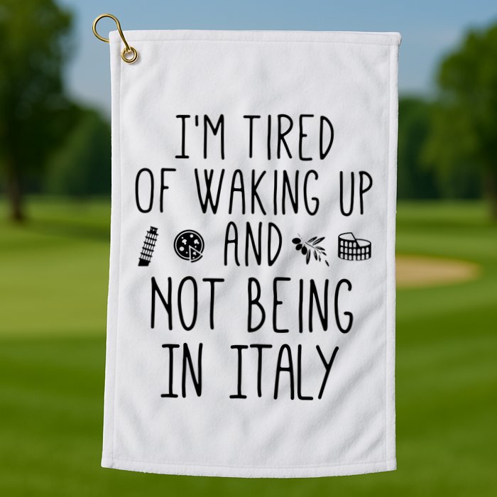 Im Tired Of Waking Up And Not Being In Italy Italian Golf Towel