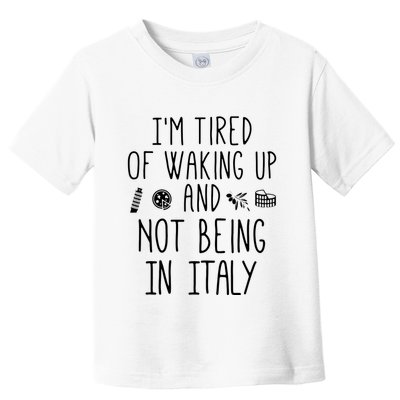 Im Tired Of Waking Up And Not Being In Italy Italian Toddler T-Shirt