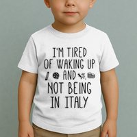 Im Tired Of Waking Up And Not Being In Italy Italian Toddler T-Shirt