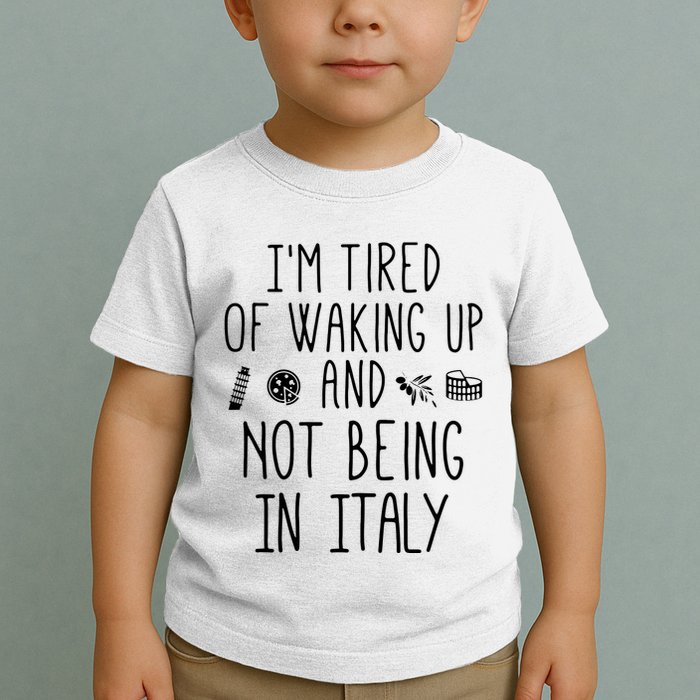 Im Tired Of Waking Up And Not Being In Italy Italian Toddler T-Shirt