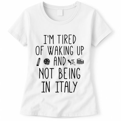 Im Tired Of Waking Up And Not Being In Italy Italian Womens T-Shirt