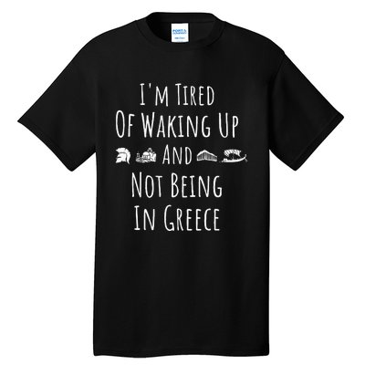 I’m Tired of Waking Up and Not Being In Greece Funny Greek Tall T-Shirt