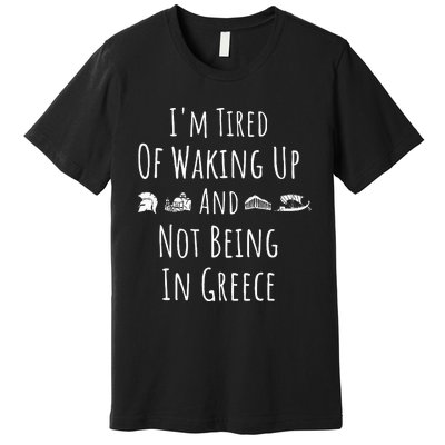 I’m Tired of Waking Up and Not Being In Greece Funny Greek Premium T-Shirt