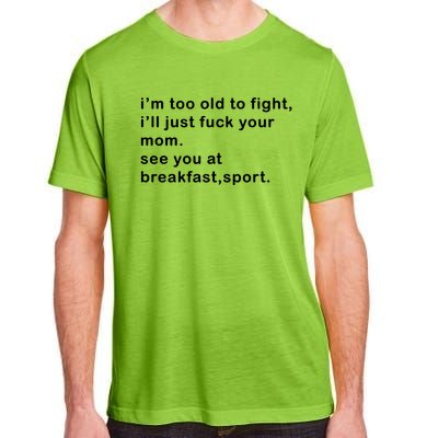 IM Too Old To Fight ILl Just Fuck Your Mom See You At Break Adult ChromaSoft Performance T-Shirt