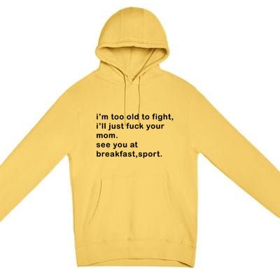 IM Too Old To Fight ILl Just Fuck Your Mom See You At Break Premium Pullover Hoodie