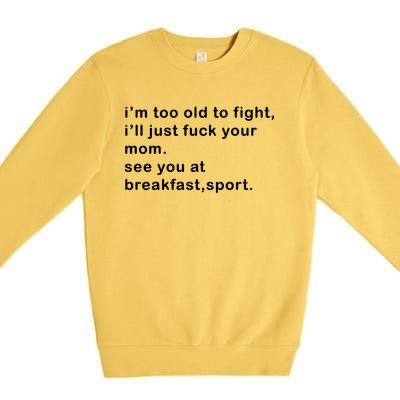 IM Too Old To Fight ILl Just Fuck Your Mom See You At Break Premium Crewneck Sweatshirt