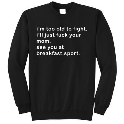 IM Too Old To Fight ILl Just Fuck Your Mom See You At Break Sweatshirt