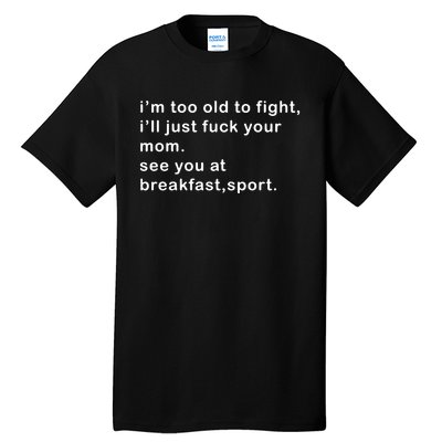 IM Too Old To Fight ILl Just Fuck Your Mom See You At Break Tall T-Shirt